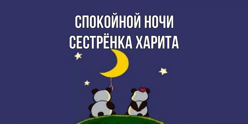 Открытка на каждый день с именем, Сестрёнка-Харита Спокойной ночи открытка с пожеланиями хорошо выспаться Прикольная открытка с пожеланием онлайн скачать бесплатно 