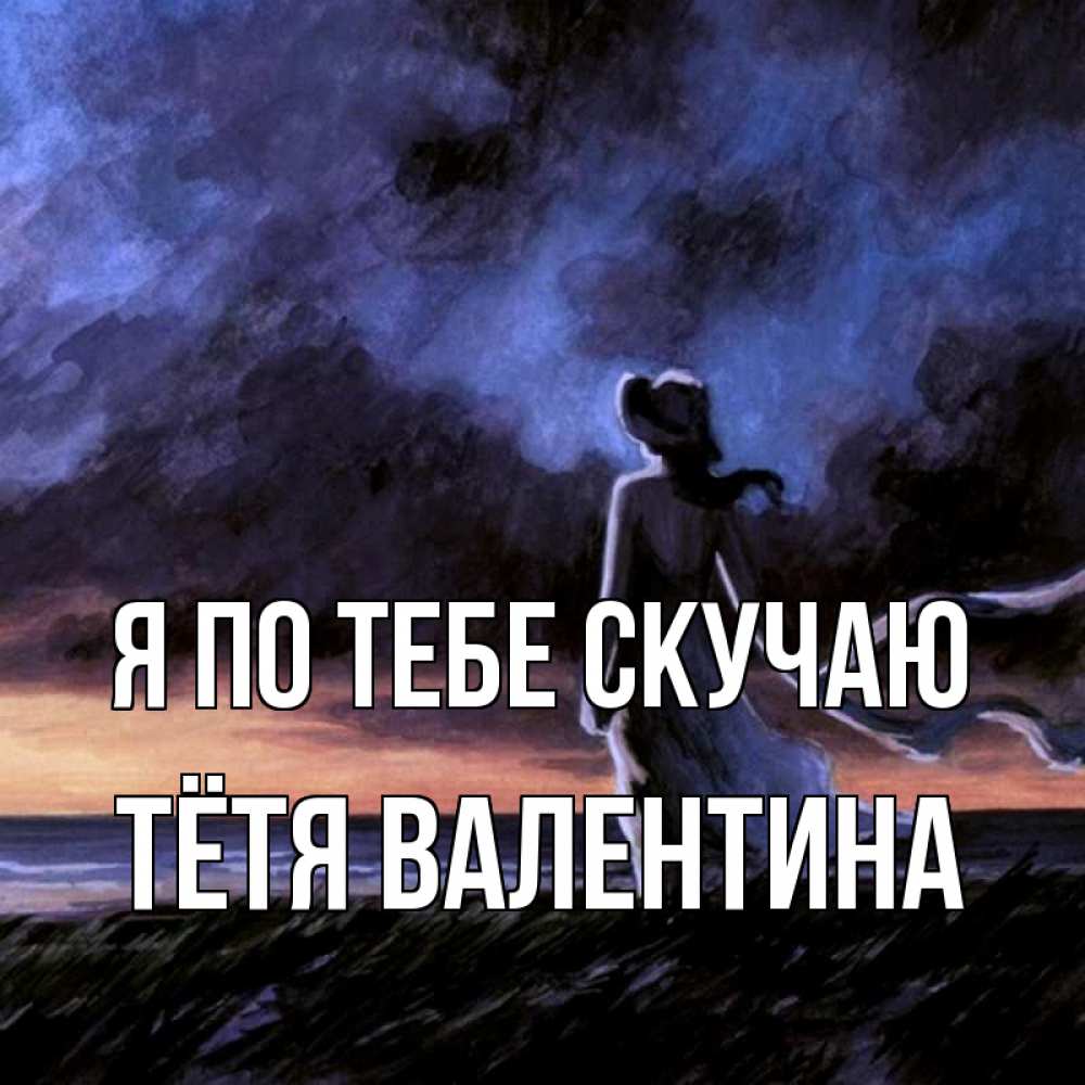 Открытка на каждый день с именем, Тётя-Валентина Я по тебе скучаю тут 2 Прикольная открытка с пожеланием онлайн скачать бесплатно 
