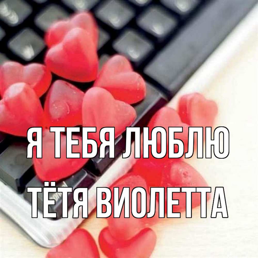 Открытка на каждый день с именем, Тётя-Виолетта Я тебя люблю конфеты в виде сердец Прикольная открытка с пожеланием онлайн скачать бесплатно 