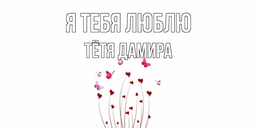Открытка на каждый день с именем, Тётя-Дамира Я тебя люблю бабо Прикольная открытка с пожеланием онлайн скачать бесплатно 