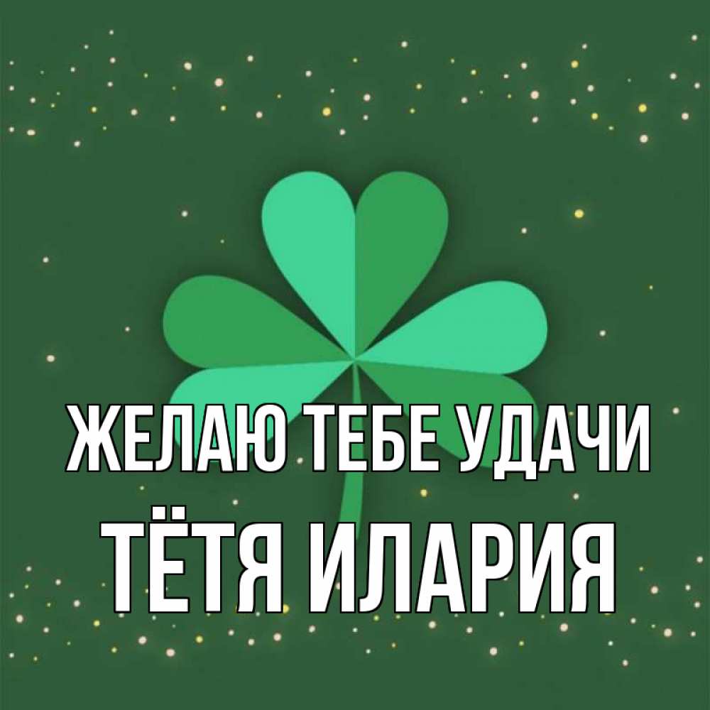 Открытка на каждый день с именем, Тётя-Илария Желаю тебе удачи лист клевера Прикольная открытка с пожеланием онлайн скачать бесплатно 