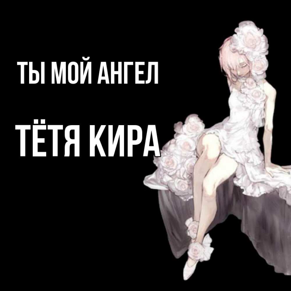 Открытка на каждый день с именем, Тётя-Кира Ты мой ангел девушка в стиле аниме как ангел Прикольная открытка с пожеланием онлайн скачать бесплатно 