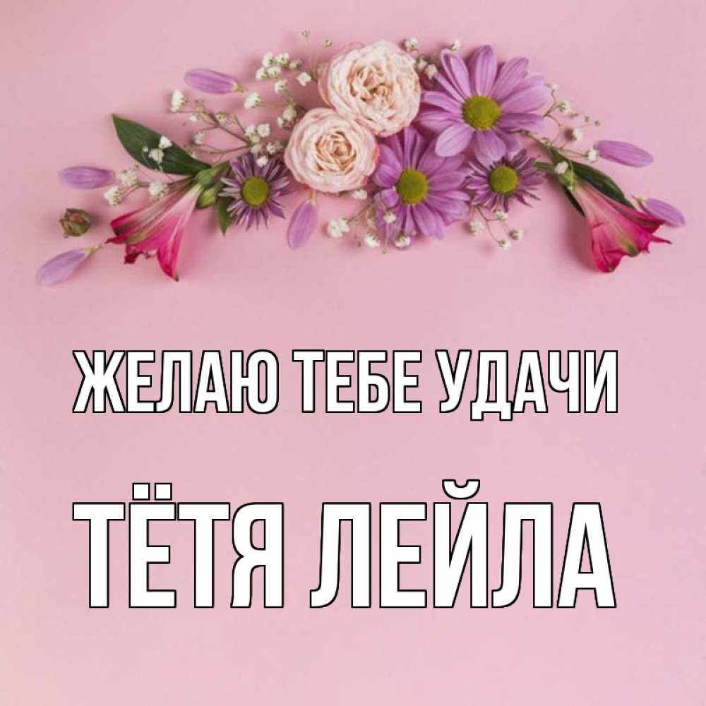 Открытка на каждый день с именем, Тётя-Лейла Желаю тебе удачи розовый фон Прикольная открытка с пожеланием онлайн скачать бесплатно 