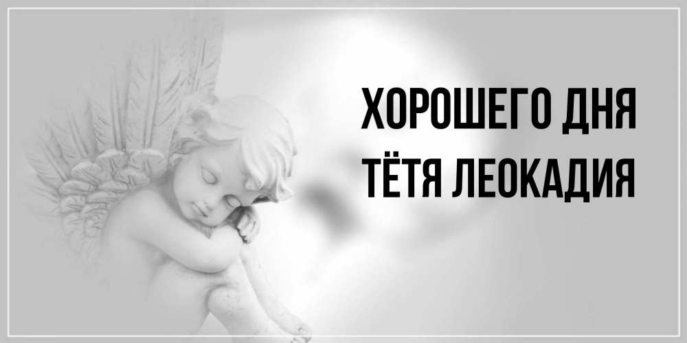 Открытка на каждый день с именем, Тётя-Леокадия Хорошего дня ангел Прикольная открытка с пожеланием онлайн скачать бесплатно 