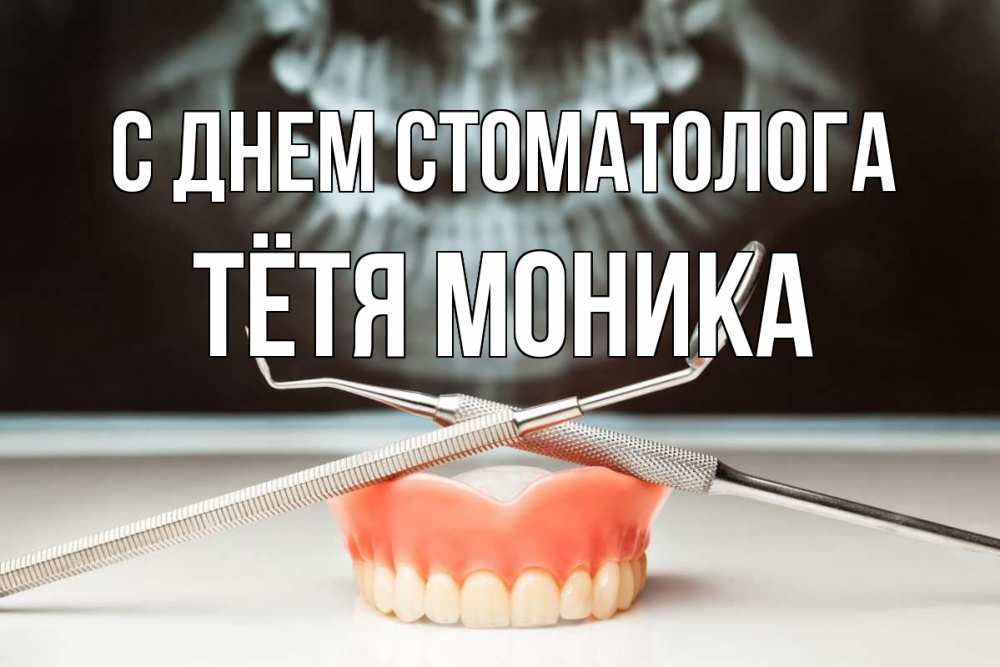 Открытка на каждый день с именем, Тётя-Моника С днем стоматолога с днем стоматолога Прикольная открытка с пожеланием онлайн скачать бесплатно 
