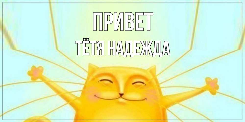 Открытка на каждый день с именем, Тётя-Надежда Привет кот Прикольная открытка с пожеланием онлайн скачать бесплатно 