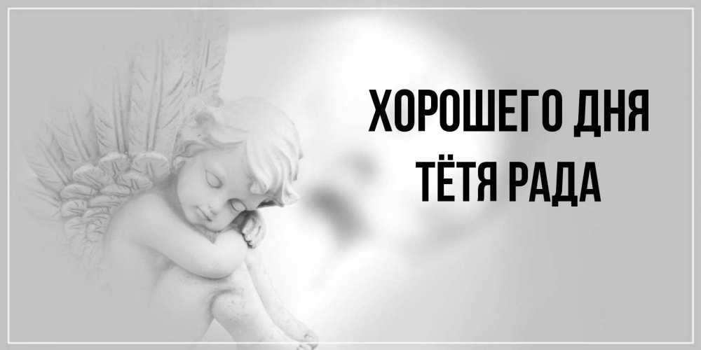 Открытка на каждый день с именем, Тётя-Рада Хорошего дня ангел Прикольная открытка с пожеланием онлайн скачать бесплатно 