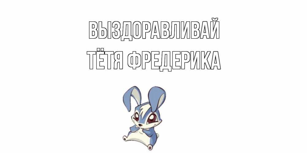 Открытка на каждый день с именем, Тётя-Фредерика Выздоравливай серый заяц на открытке про выздоравление Прикольная открытка с пожеланием онлайн скачать бесплатно 