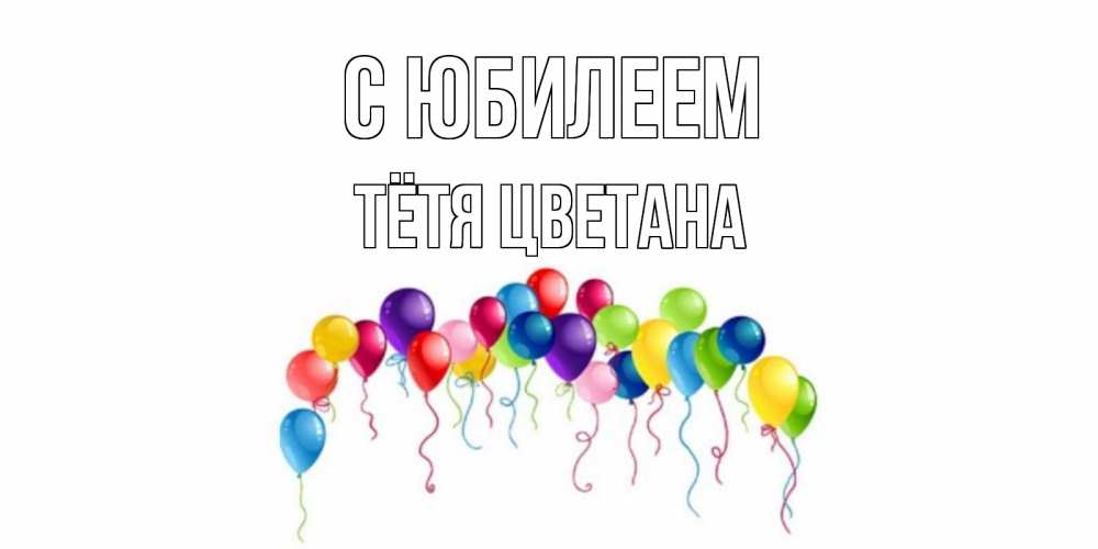 Открытка на каждый день с именем, Тётя-Цветана С юбилеем Воздушные шары, ленты Прикольная открытка с пожеланием онлайн скачать бесплатно 
