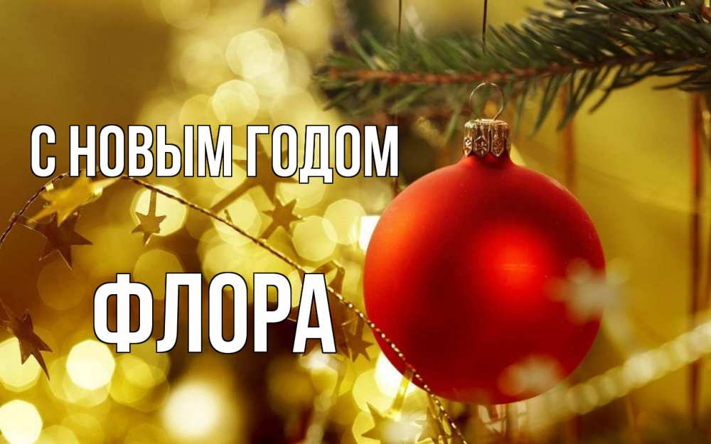 Открытка на каждый день с именем, Флора С новым годом новый год, новогодняя игрушка Прикольная открытка с пожеланием онлайн скачать бесплатно 