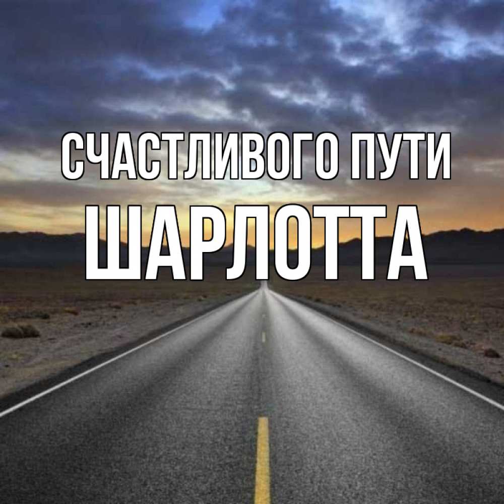 Открытка на каждый день с именем, Шарлотта Счастливого пути горы на горизонте Прикольная открытка с пожеланием онлайн скачать бесплатно 