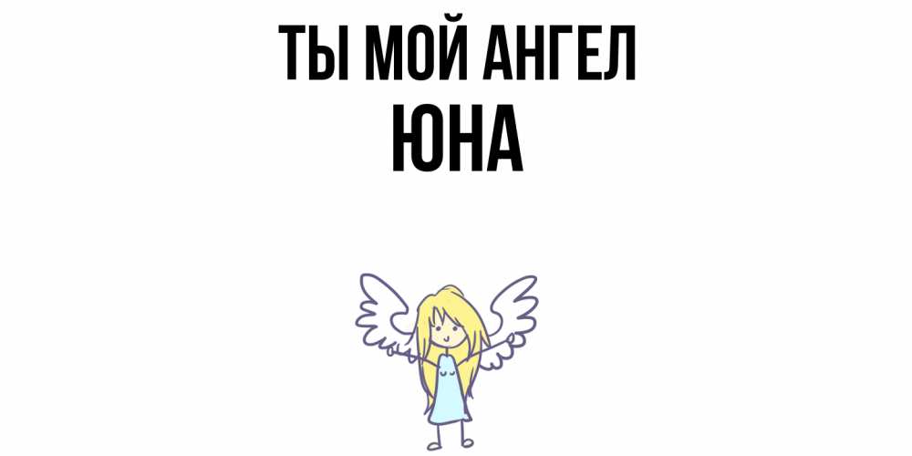 Открытка на каждый день с именем, Юна Ты мой ангел ангел Прикольная открытка с пожеланием онлайн скачать бесплатно 