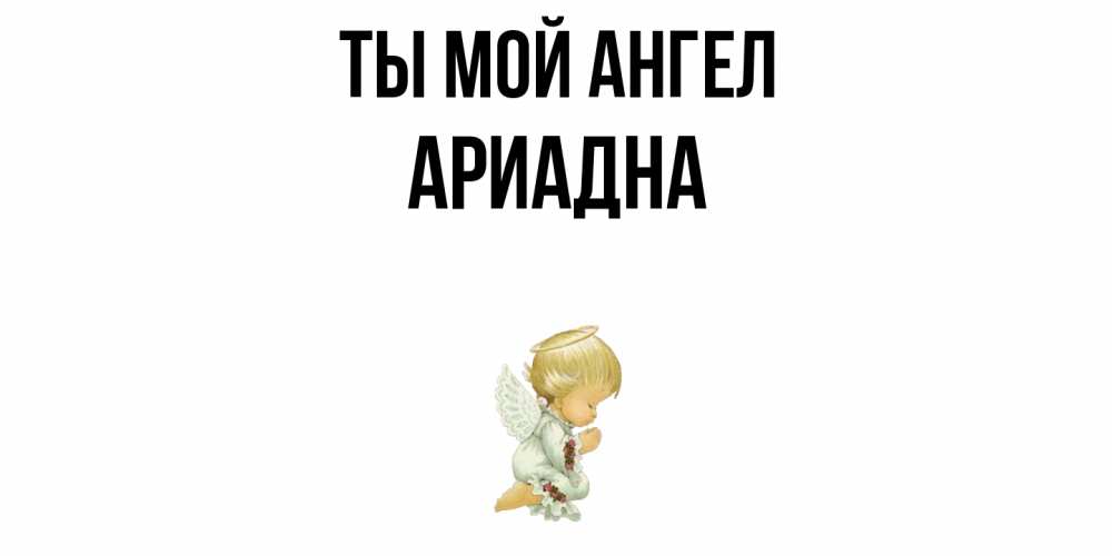 Открытка на каждый день с именем, Ариадна Ты мой ангел ангел Прикольная открытка с пожеланием онлайн скачать бесплатно 