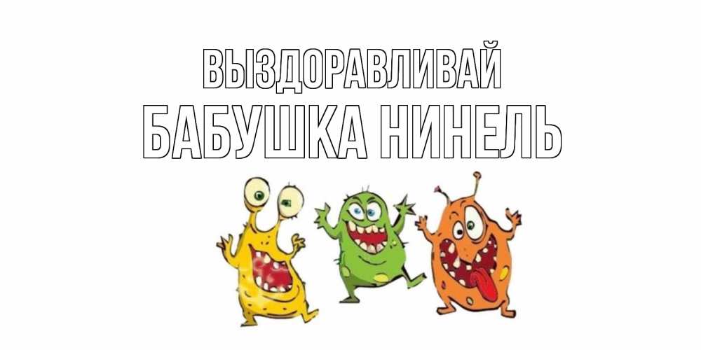 Открытка на каждый день с именем, Бабушка-Нинель Выздоравливай бациллы пляшут Прикольная открытка с пожеланием онлайн скачать бесплатно 