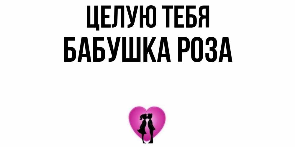 Открытка на каждый день с именем, Бабушка-Роза Целую тебя поцелуй Прикольная открытка с пожеланием онлайн скачать бесплатно 