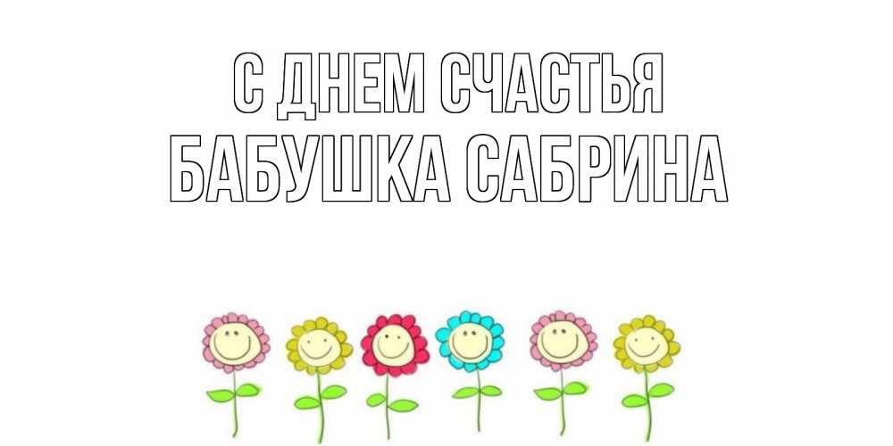 Открытка на каждый день с именем, Бабушка-Сабрина С днем счастья улыбка, цветы Прикольная открытка с пожеланием онлайн скачать бесплатно 
