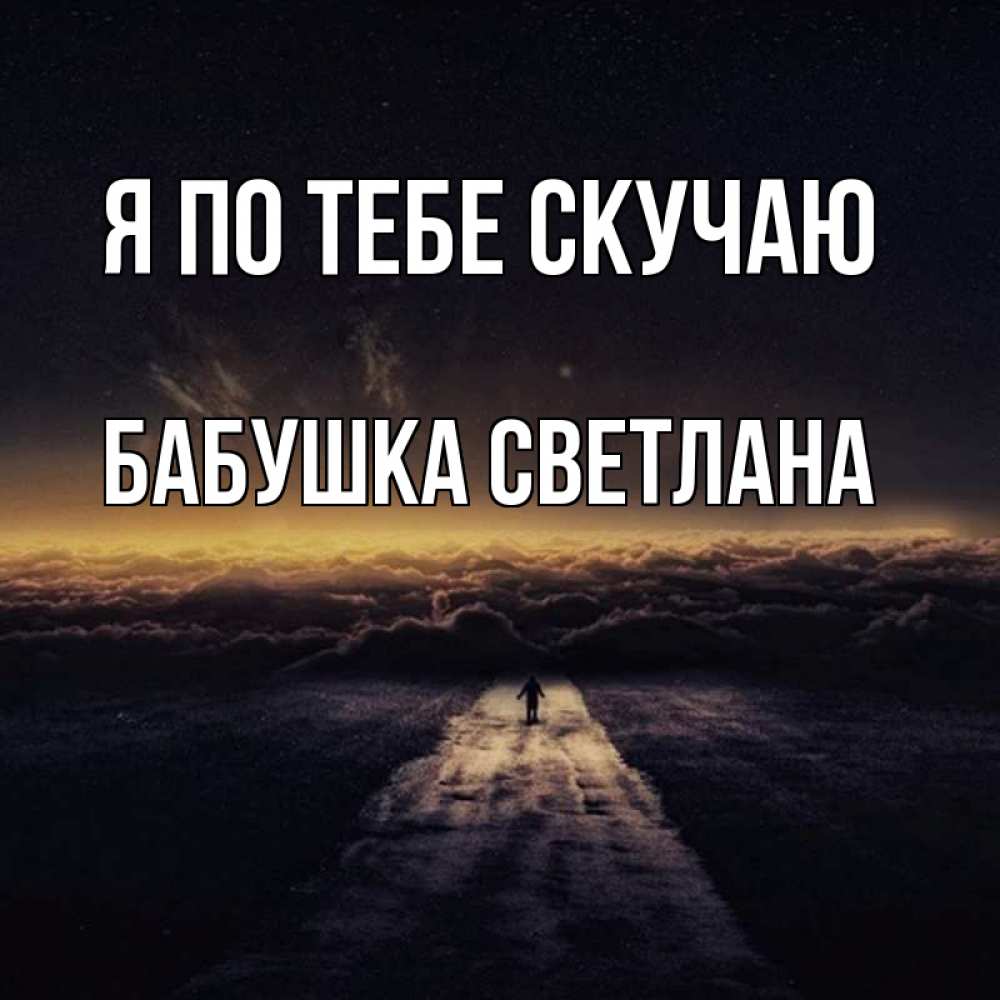 Открытка на каждый день с именем, Бабушка-Светлана Я по тебе скучаю идем Прикольная открытка с пожеланием онлайн скачать бесплатно 