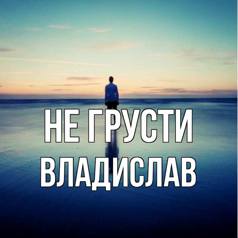 Открытка на каждый день с именем, Владислав Не грусти небо и гладь льда Прикольная открытка с пожеланием онлайн скачать бесплатно 