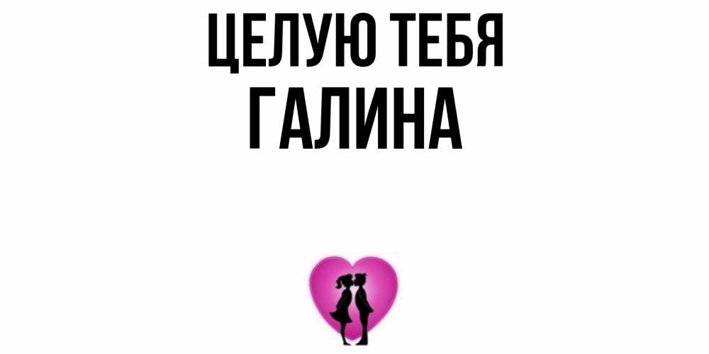 Открытка на каждый день с именем, Галина Целую тебя поцелуй Прикольная открытка с пожеланием онлайн скачать бесплатно 