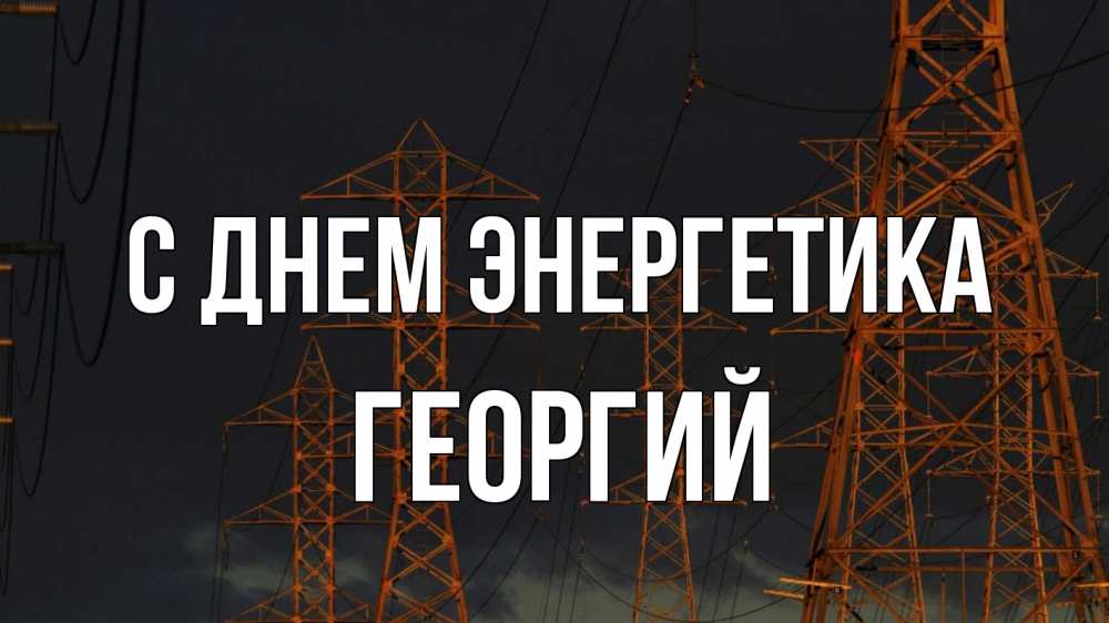 Открытка на каждый день с именем, Георгий С днем энергетика ночь, лэп Прикольная открытка с пожеланием онлайн скачать бесплатно 