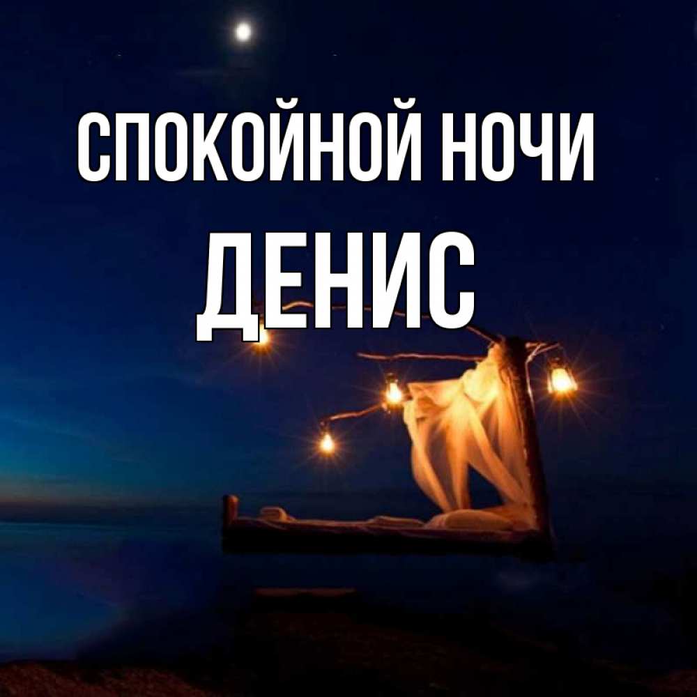 Открытка на каждый день с именем, Денис Спокойной ночи милый мой Прикольная открытка с пожеланием онлайн скачать бесплатно 