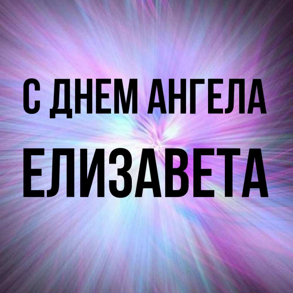 Открытка на каждый день с именем, Елизавета С днем ангела ангельский свет Прикольная открытка с пожеланием онлайн скачать бесплатно 