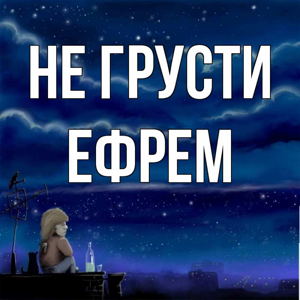 Открытка на каждый день с именем, Ефрем Не грусти город с крыши Прикольная открытка с пожеланием онлайн скачать бесплатно 