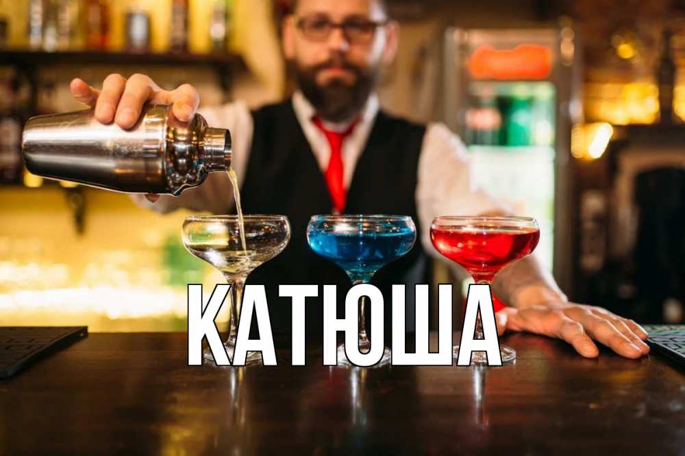 Открытка на каждый день с именем, Катюша Главная коктейли Прикольная открытка с пожеланием онлайн скачать бесплатно 
