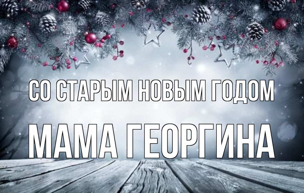 Открытка на каждый день с именем, Мама-Георгина Со старым новым годом старый новый год Прикольная открытка с пожеланием онлайн скачать бесплатно 