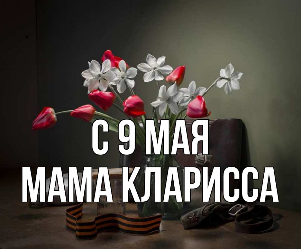 Открытка на каждый день с именем, Мама-Кларисса С 9 мая 9 мая Прикольная открытка с пожеланием онлайн скачать бесплатно 