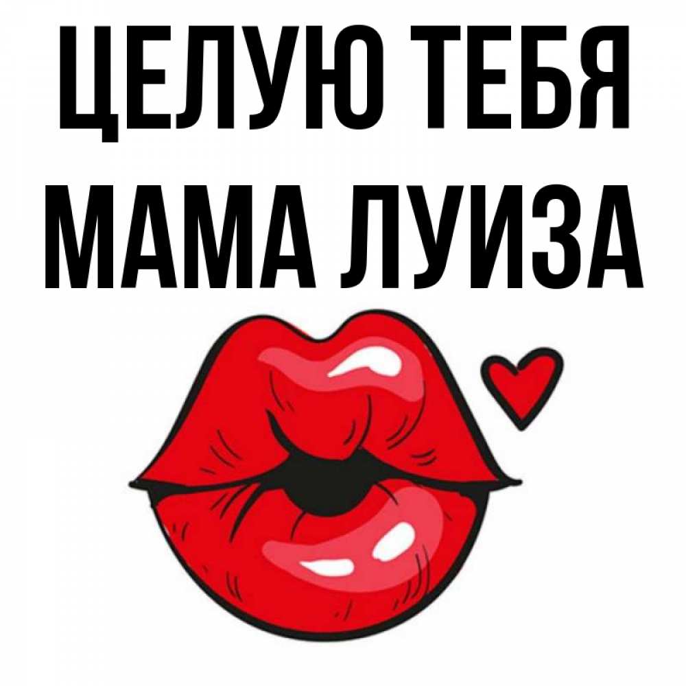 Открытка на каждый день с именем, Мама-Луиза Целую тебя открытка с поцелуем любви для парня Прикольная открытка с пожеланием онлайн скачать бесплатно 