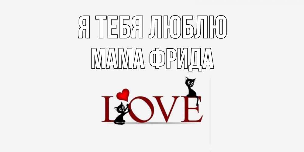 Открытка на каждый день с именем, Мама-Фрида Я тебя люблю любовь, коты Прикольная открытка с пожеланием онлайн скачать бесплатно 