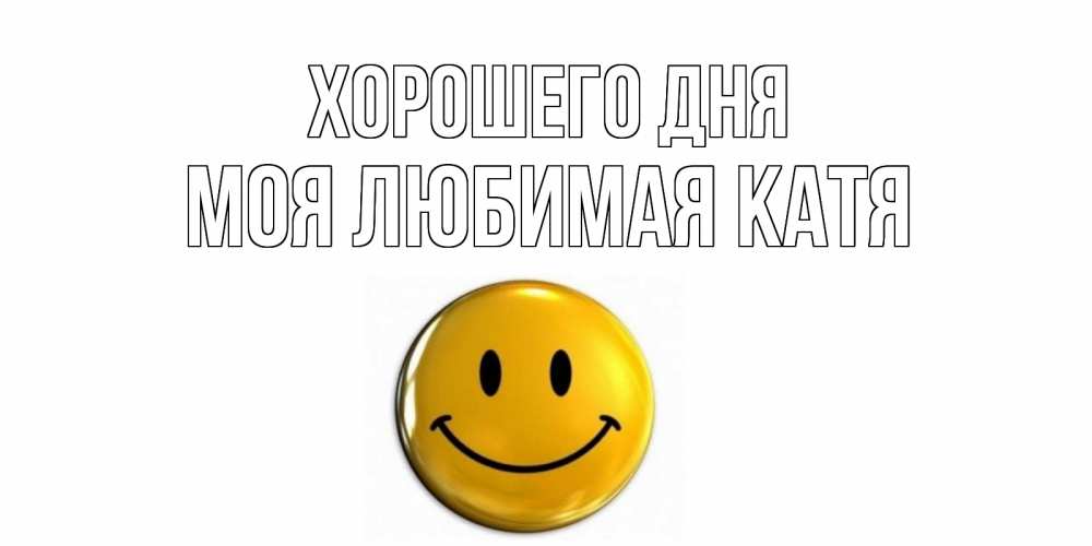 Открытка на каждый день с именем, Моя-любимая-Катя Хорошего дня отличного дня Прикольная открытка с пожеланием онлайн скачать бесплатно 