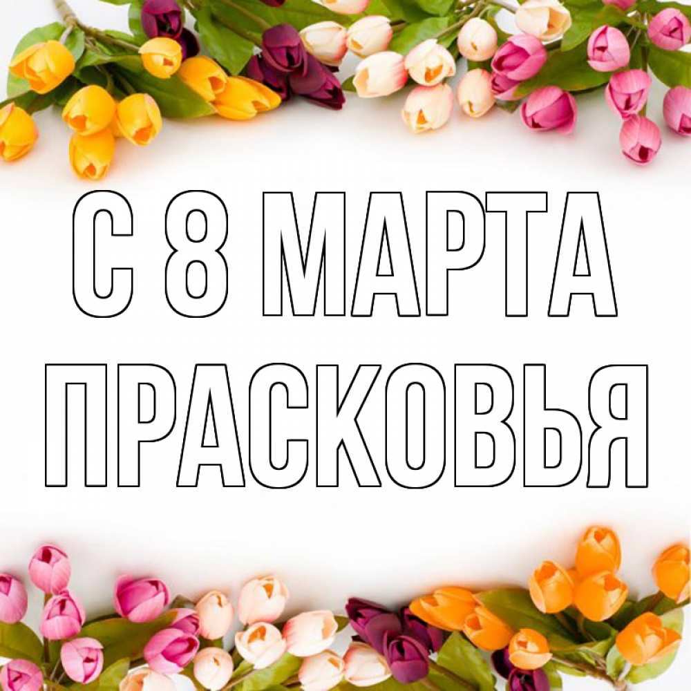 Открытка на каждый день с именем, Прасковья С 8 МАРТА весна март Прикольная открытка с пожеланием онлайн скачать бесплатно 