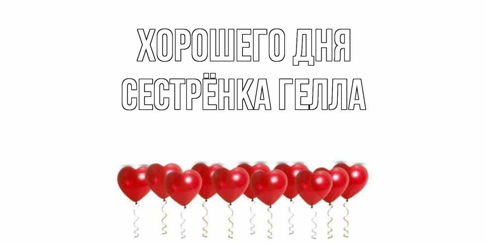 Открытка на каждый день с именем, Сестрёнка-Гелла Хорошего дня пожелание прекрасного дня Прикольная открытка с пожеланием онлайн скачать бесплатно 