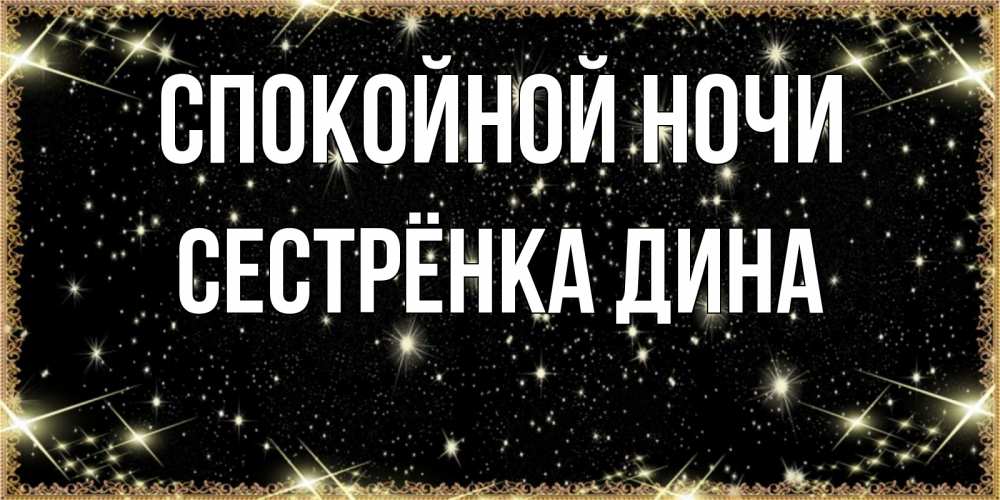 Открытка на каждый день с именем, Сестрёнка-Дина Спокойной ночи засыпаем под звездами Прикольная открытка с пожеланием онлайн скачать бесплатно 