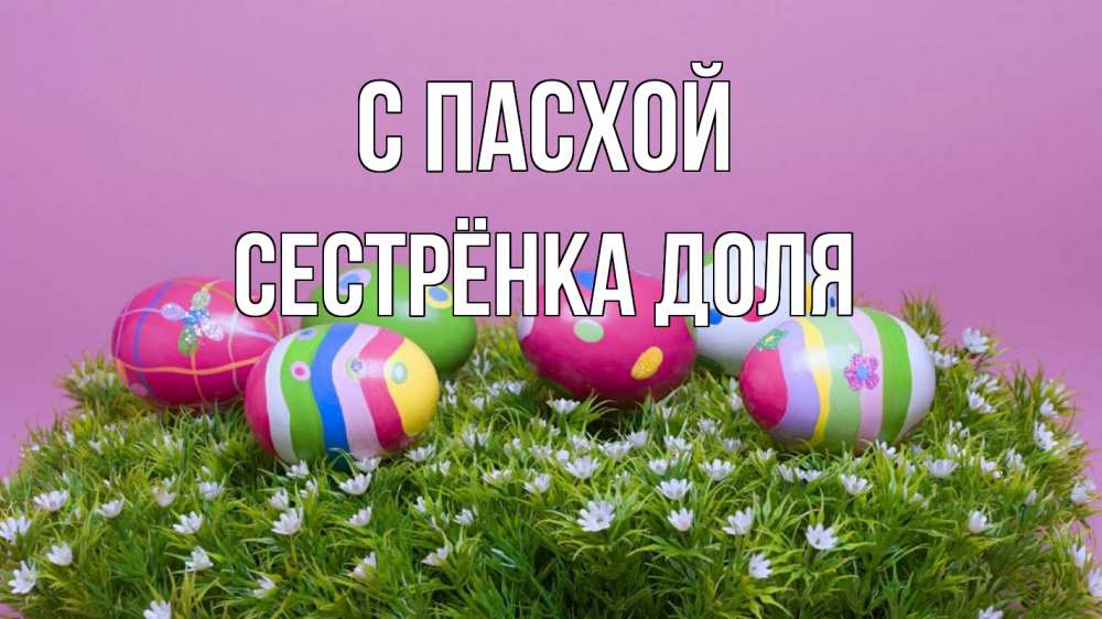 Открытка на каждый день с именем, Сестрёнка-Доля С пасхой пасха Прикольная открытка с пожеланием онлайн скачать бесплатно 