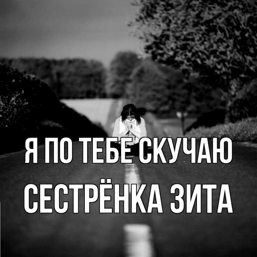 Открытка на каждый день с именем, Сестрёнка-Зита Я по тебе скучаю фото Прикольная открытка с пожеланием онлайн скачать бесплатно 