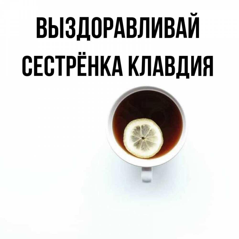 Открытка на каждый день с именем, Сестрёнка-Клавдия Выздоравливай простая открытка Прикольная открытка с пожеланием онлайн скачать бесплатно 