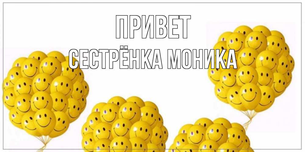 Открытка на каждый день с именем, Сестрёнка-Моника Привет Смайл, воздушные шары Прикольная открытка с пожеланием онлайн скачать бесплатно 
