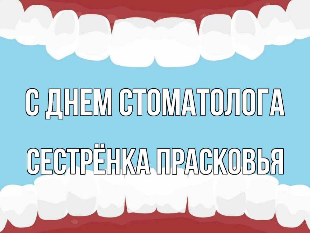 Открытка на каждый день с именем, Сестрёнка-Прасковья С днем стоматолога с днем стоматолога Прикольная открытка с пожеланием онлайн скачать бесплатно 