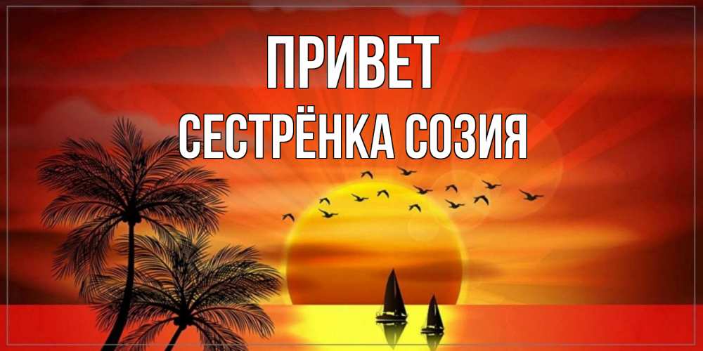 Открытка на каждый день с именем, Сестрёнка-Созия Привет привет Прикольная открытка с пожеланием онлайн скачать бесплатно 