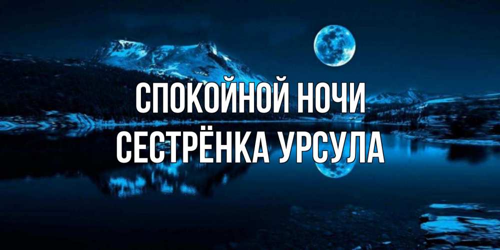 Открытка на каждый день с именем, Сестрёнка-Урсула Спокойной ночи луна, озеро, горы Прикольная открытка с пожеланием онлайн скачать бесплатно 