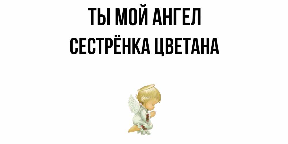 Открытка на каждый день с именем, Сестрёнка-Цветана Ты мой ангел ангел Прикольная открытка с пожеланием онлайн скачать бесплатно 