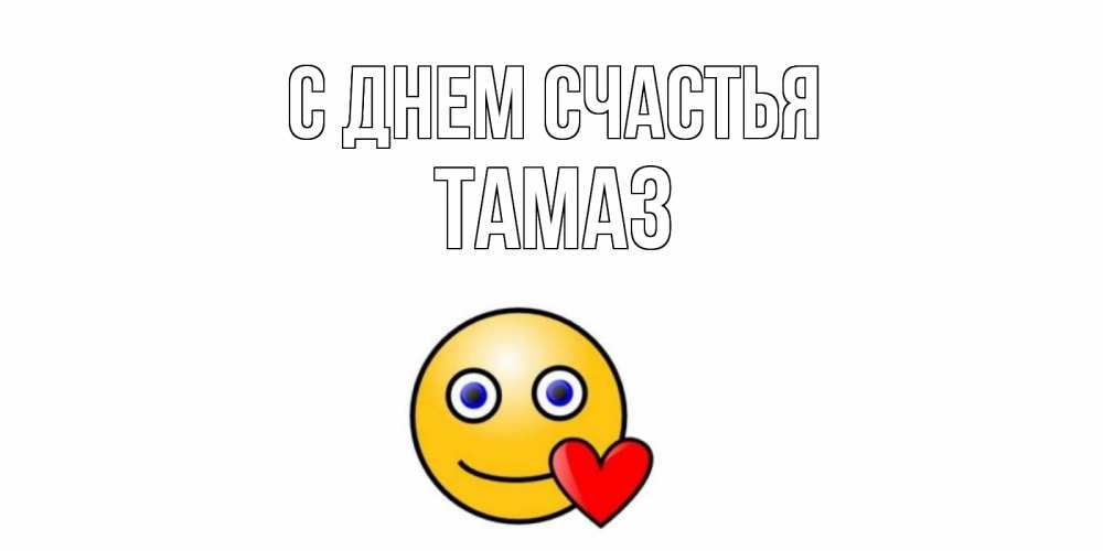 Открытка на каждый день с именем, Тамаз С днем счастья смайл,сердце Прикольная открытка с пожеланием онлайн скачать бесплатно 