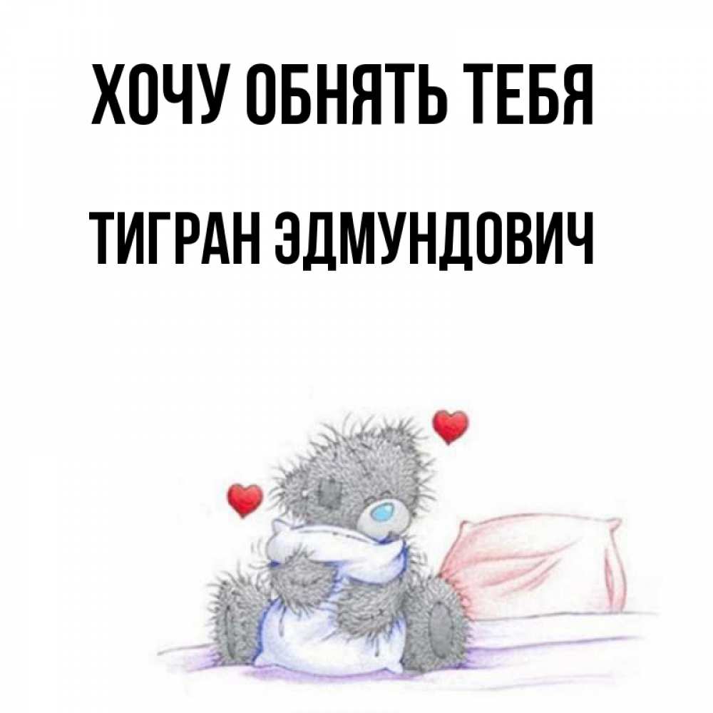 Открытка на каждый день с именем, Тигран-Эдмундович Хочу обнять тебя сердечки мишка Тедди и кроватка Прикольная открытка с пожеланием онлайн скачать бесплатно 