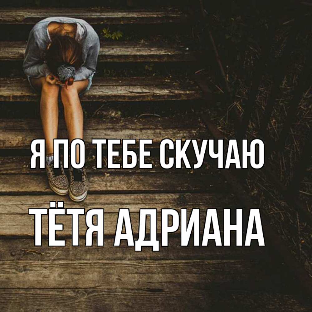 Открытка на каждый день с именем, Тётя-Адриана Я по тебе скучаю грущу Прикольная открытка с пожеланием онлайн скачать бесплатно 