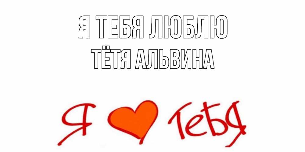 Открытка на каждый день с именем, Тётя-Альвина Я тебя люблю Люблю Прикольная открытка с пожеланием онлайн скачать бесплатно 