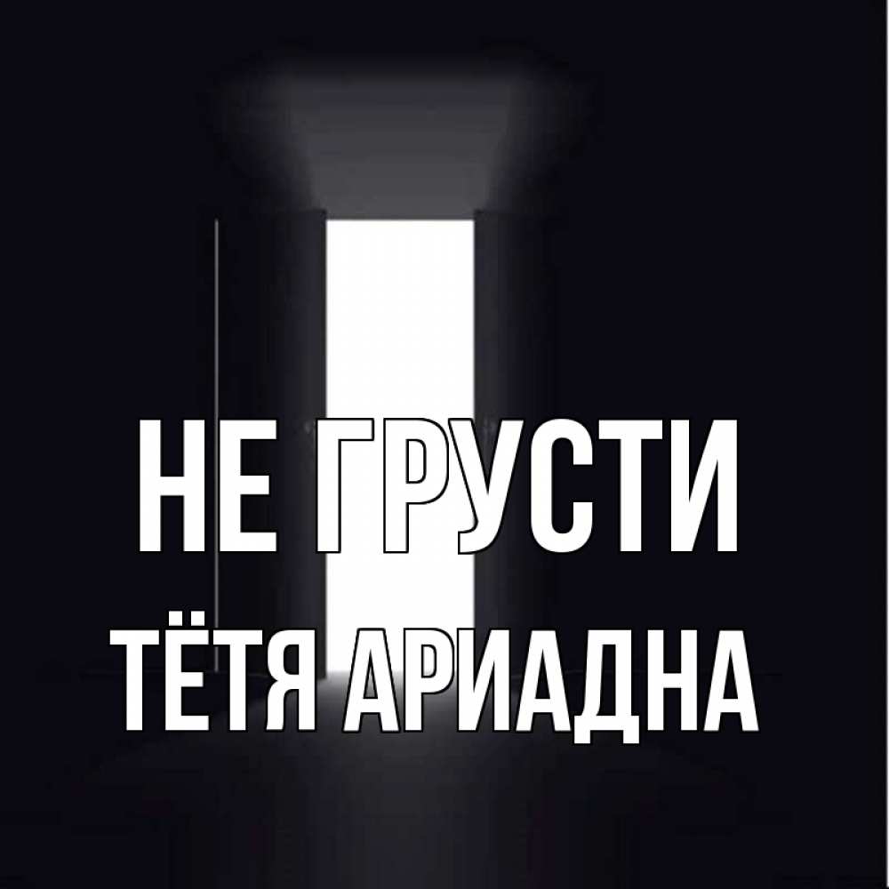 Открытка на каждый день с именем, Тётя-Ариадна Не грусти открытая дверь Прикольная открытка с пожеланием онлайн скачать бесплатно 