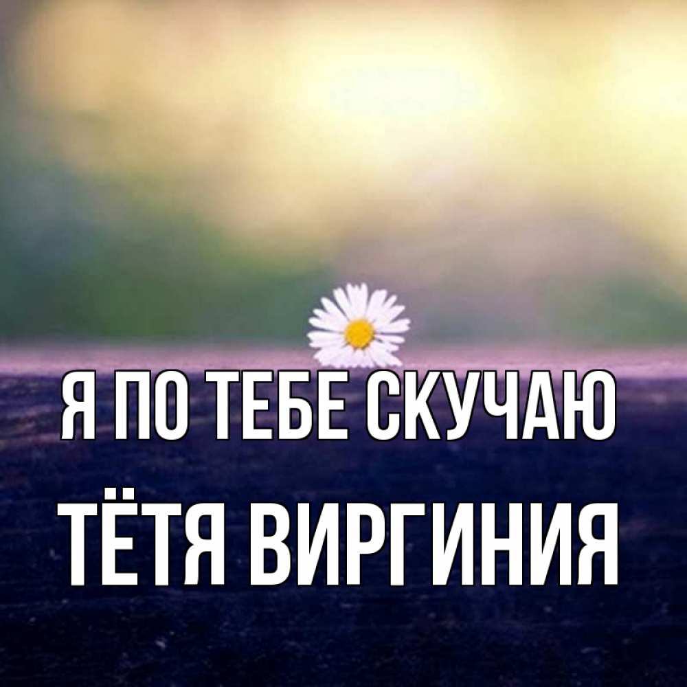 Открытка на каждый день с именем, Тётя-Виргиния Я по тебе скучаю приходи в гости Прикольная открытка с пожеланием онлайн скачать бесплатно 